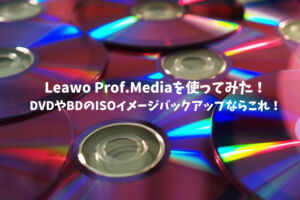 Leawo Prof.Mediaを使ってみた！DVDやBDのISOイメージバックアップならこれ！